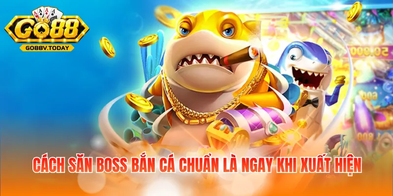 Cách săn boss bắn cá chuẩn là ngay khi xuất hiện