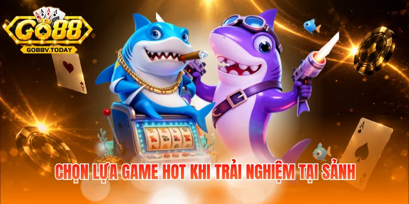 Chọn lựa game hot khi trải nghiệm tại sảnh