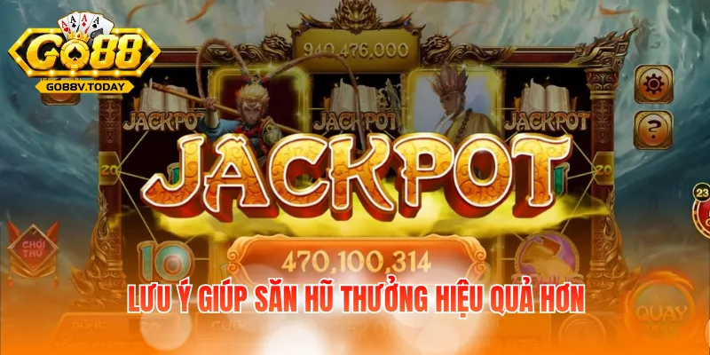Lưu ý giúp săn hũ thưởng hiệu quả hơn