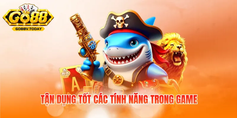Tận dụng tốt các tính năng trong game