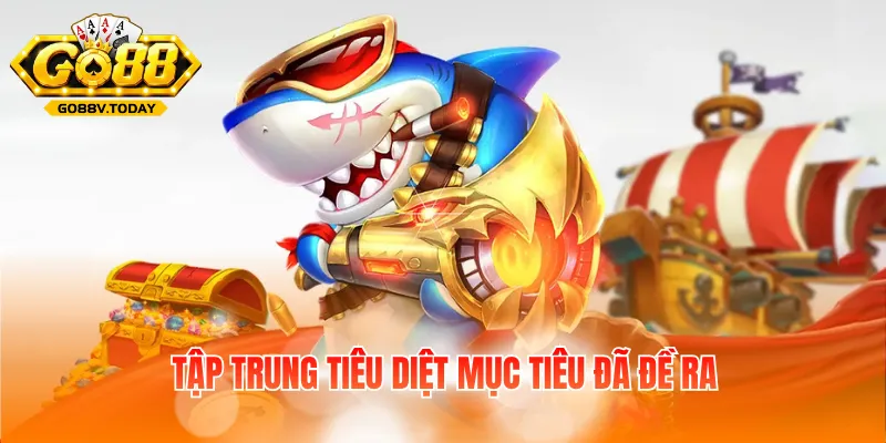 Tập trung tiêu diệt mục tiêu đã đề ra